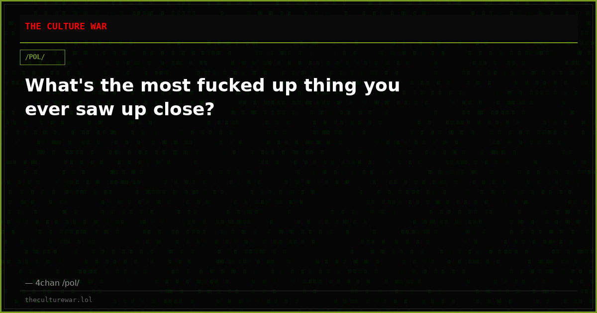 What's the most fucked up thing you ever saw up close?