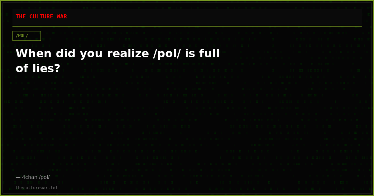 When did you realize /pol/ is full of lies?