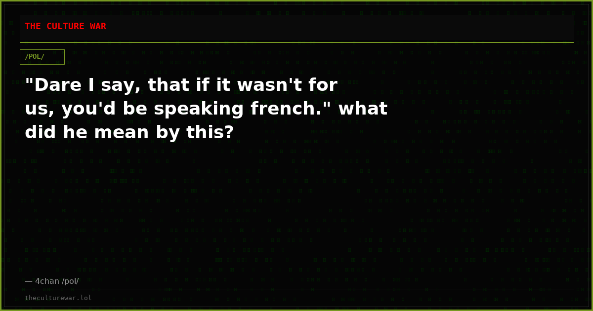 "Dare I say, that if it wasn't for us, you'd be speaking french." what did he mean by this?