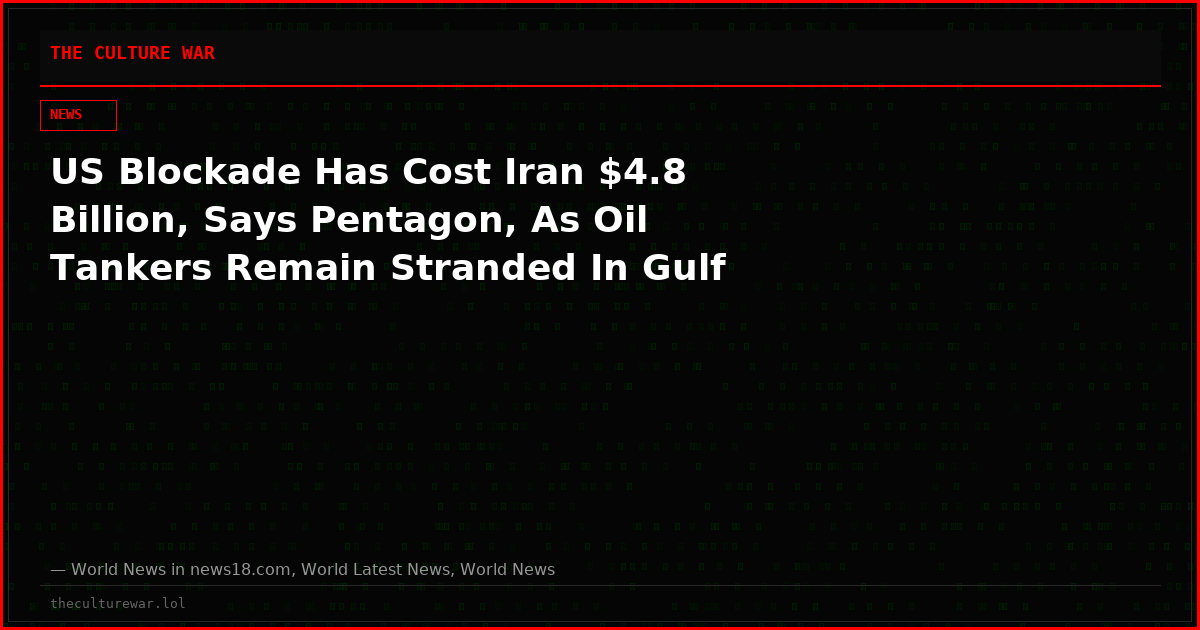 US Blockade Has Cost Iran $4.8 Billion, Says Pentagon, As Oil Tankers Remain Stranded In Gulf