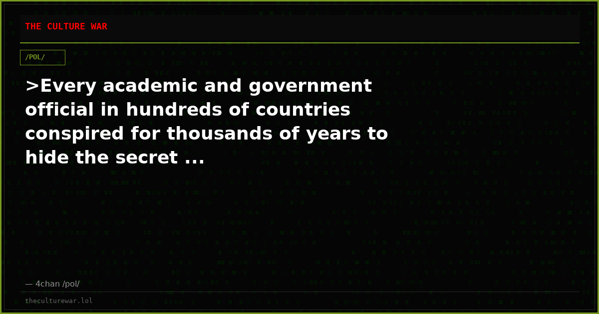 >Every academic and government official in hundreds of countries conspired for thousands of years to hide the secret ...