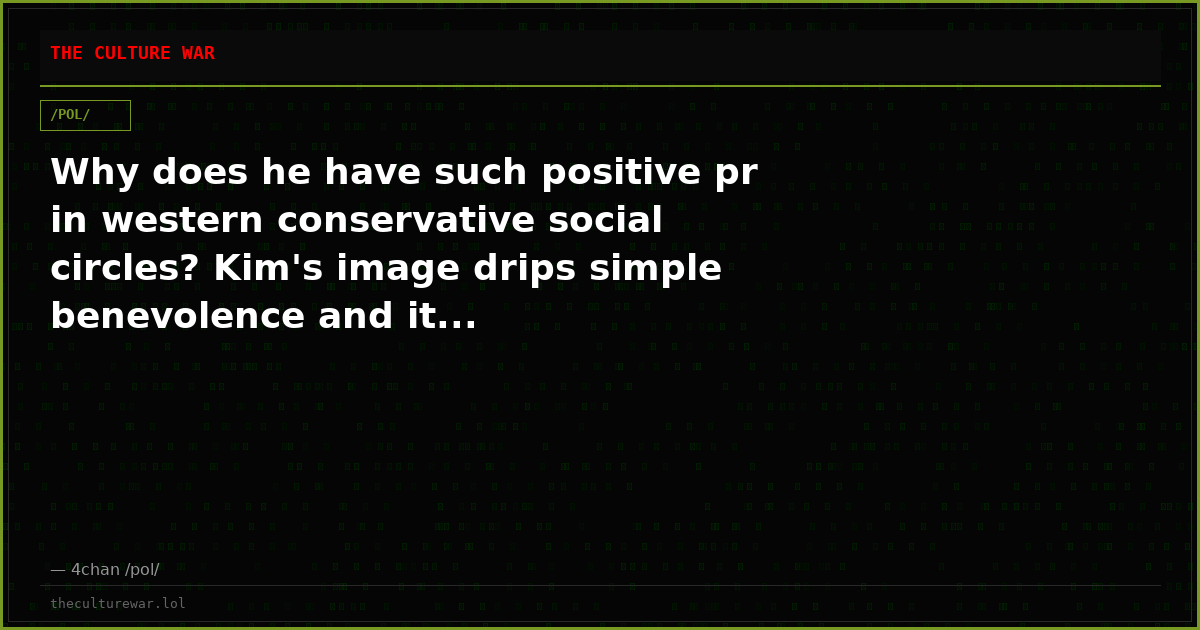 Why does he have such positive pr in western conservative social circles? Kim's image drips simple benevolence and it...