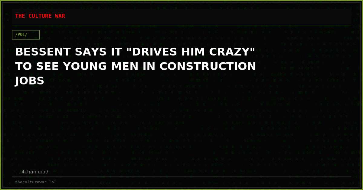 BESSENT SAYS IT "DRIVES HIM CRAZY" TO SEE YOUNG MEN IN CONSTRUCTION JOBS