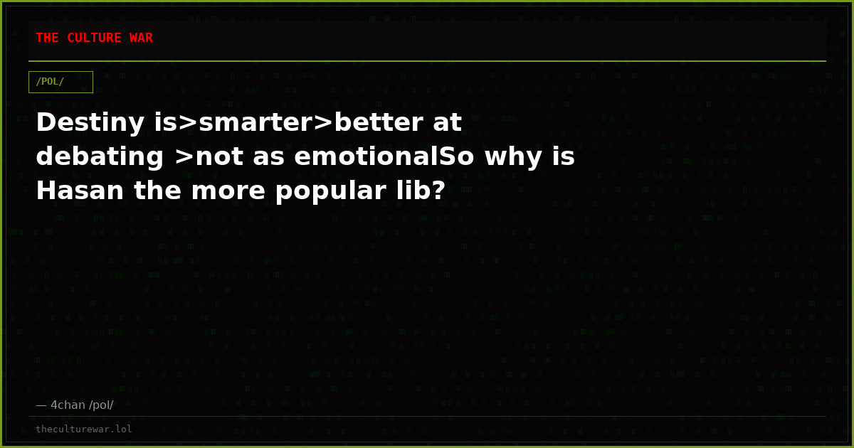 Destiny is>smarter>better at debating >not as emotionalSo why is Hasan the more popular lib?