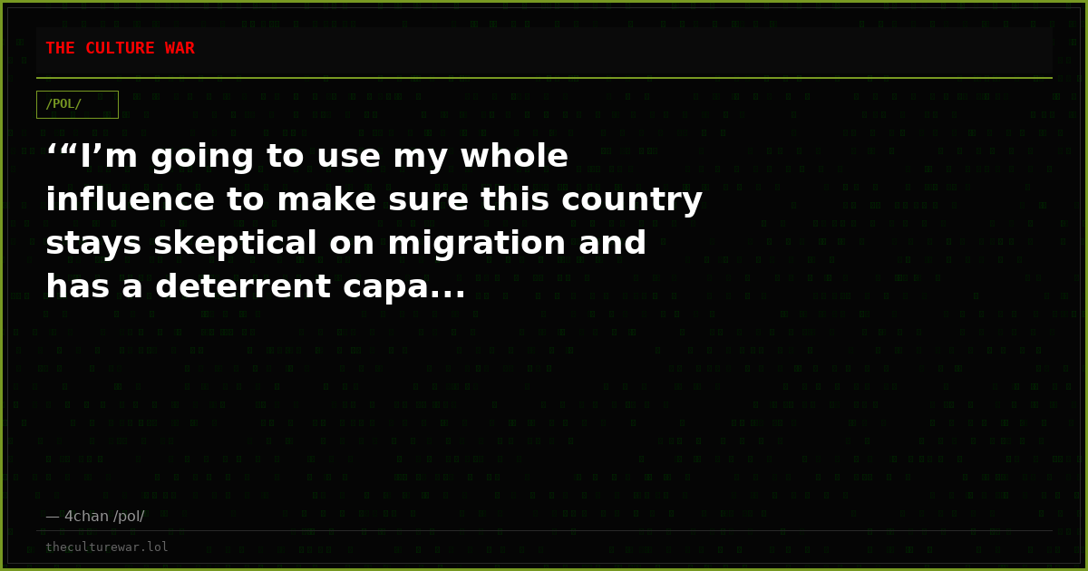 ‘“I’m going to use my whole influence to make sure this country stays skeptical on migration and has a deterrent capa...