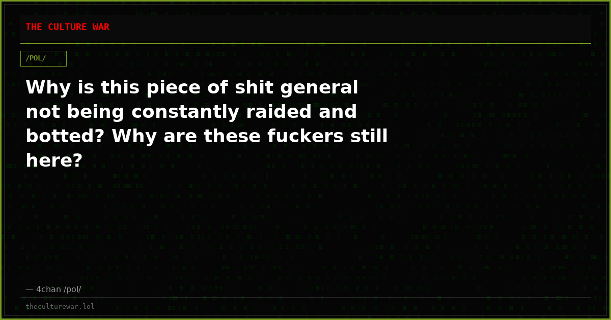 Why is this piece of shit general not being constantly raided and botted? Why are these fuckers still here?