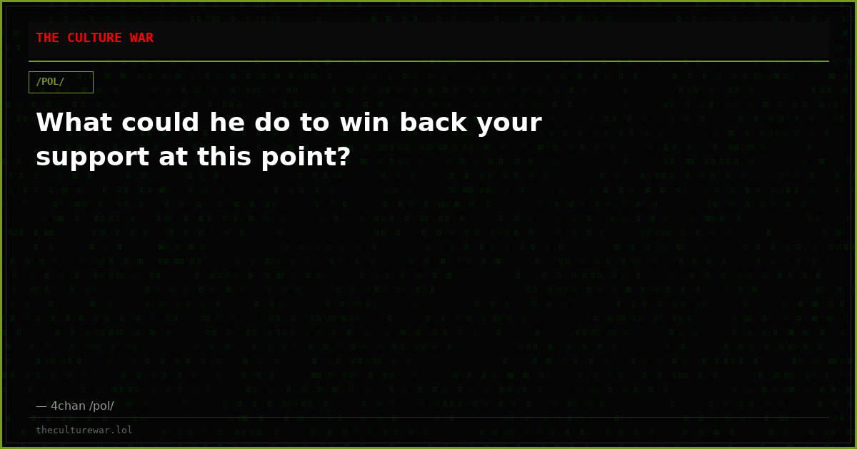 What could he do to win back your support at this point?