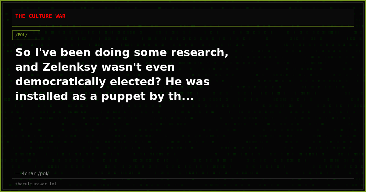 So I've been doing some research, and Zelenksy wasn't even democratically elected? He was installed as a puppet by th...