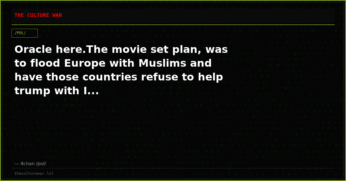 Oracle here.The movie set plan, was to flood Europe with Muslims and have those countries refuse to help trump with I...