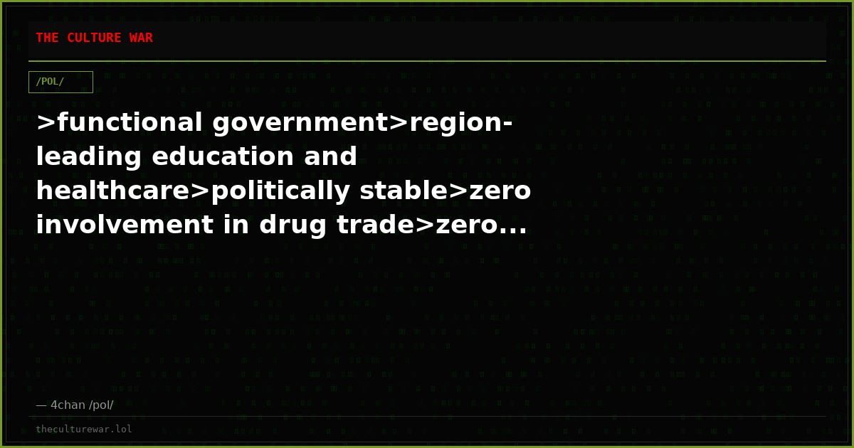>functional government>region-leading education and healthcare>politically stable>zero involvement in drug trade>zero...