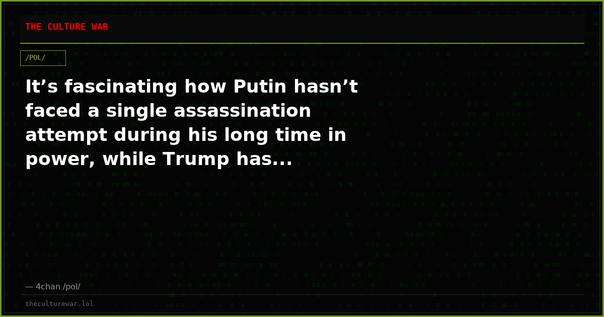 It’s fascinating how Putin hasn’t faced a single assassination attempt during his long time in power, while Trump has...