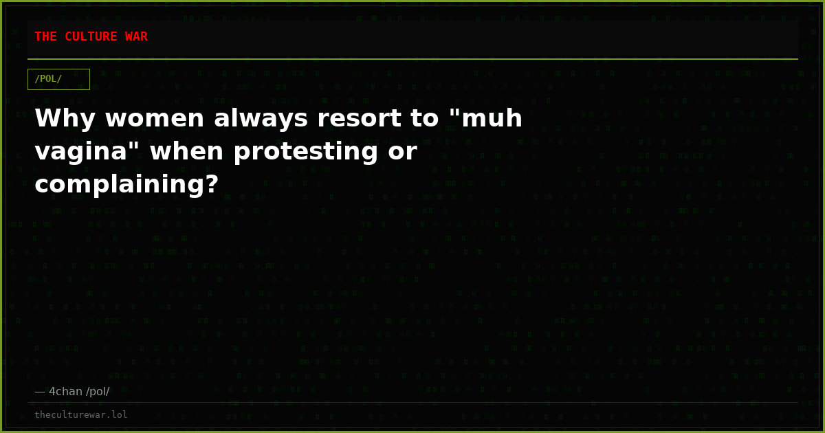 Why women always resort to "muh vagina" when protesting or complaining?