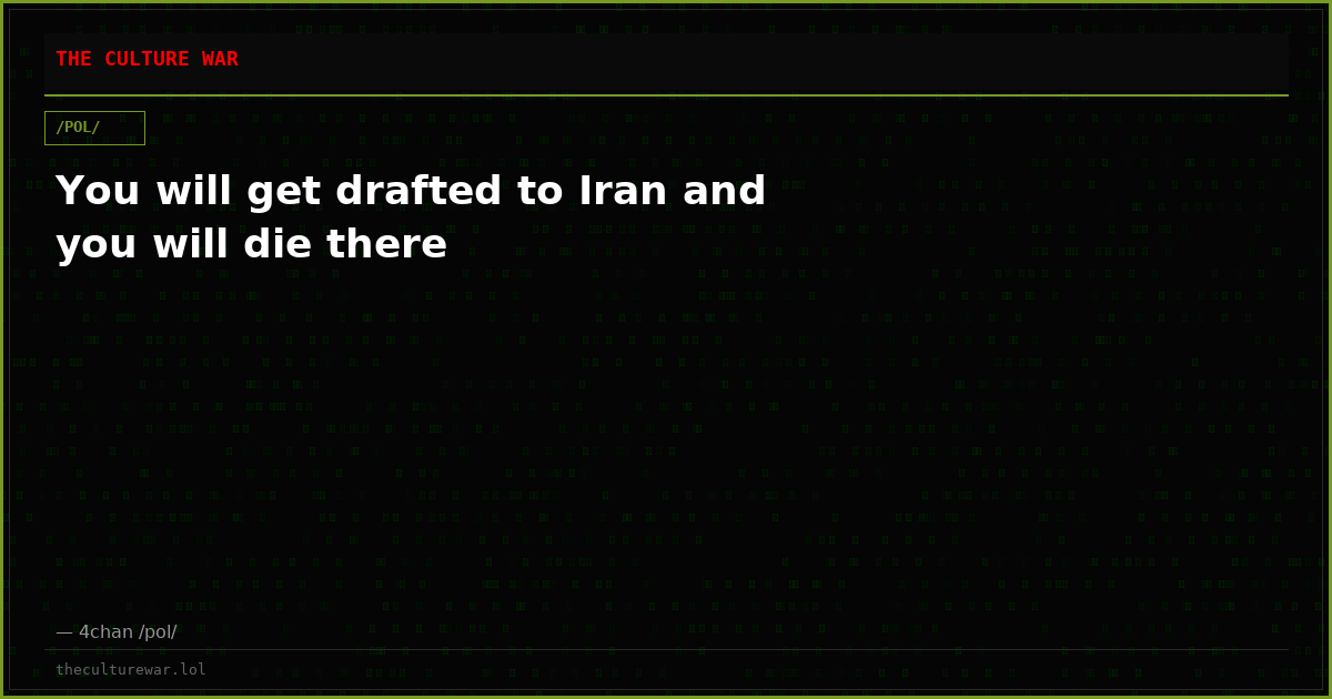 You will get drafted to Iran and you will die there