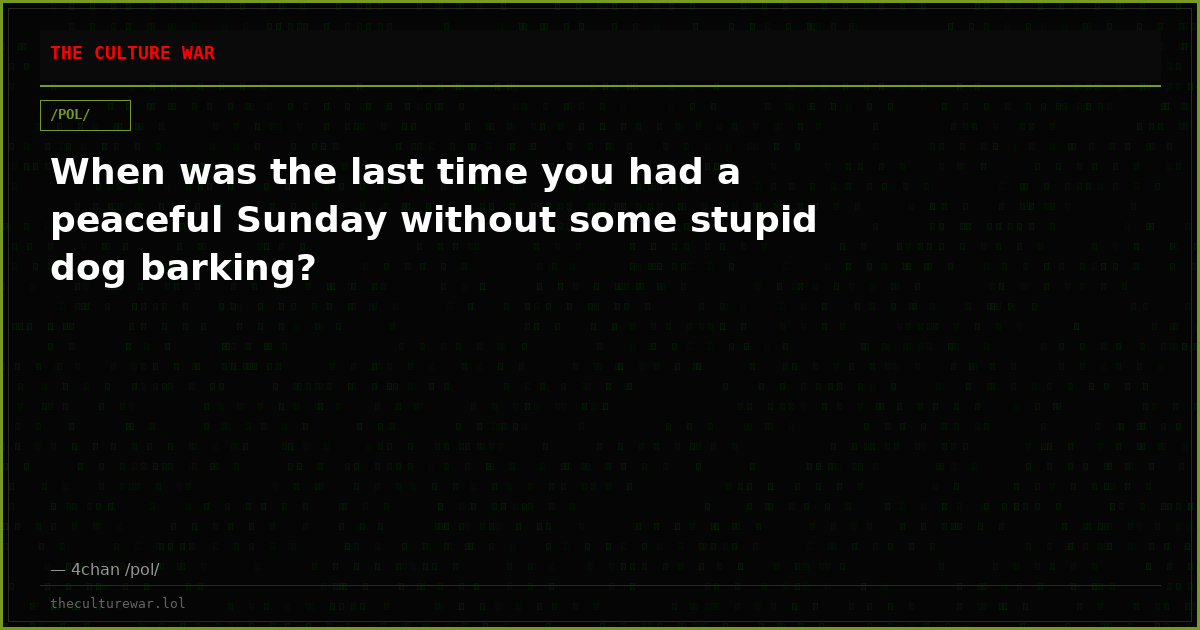 When was the last time you had a peaceful Sunday without some stupid dog barking?