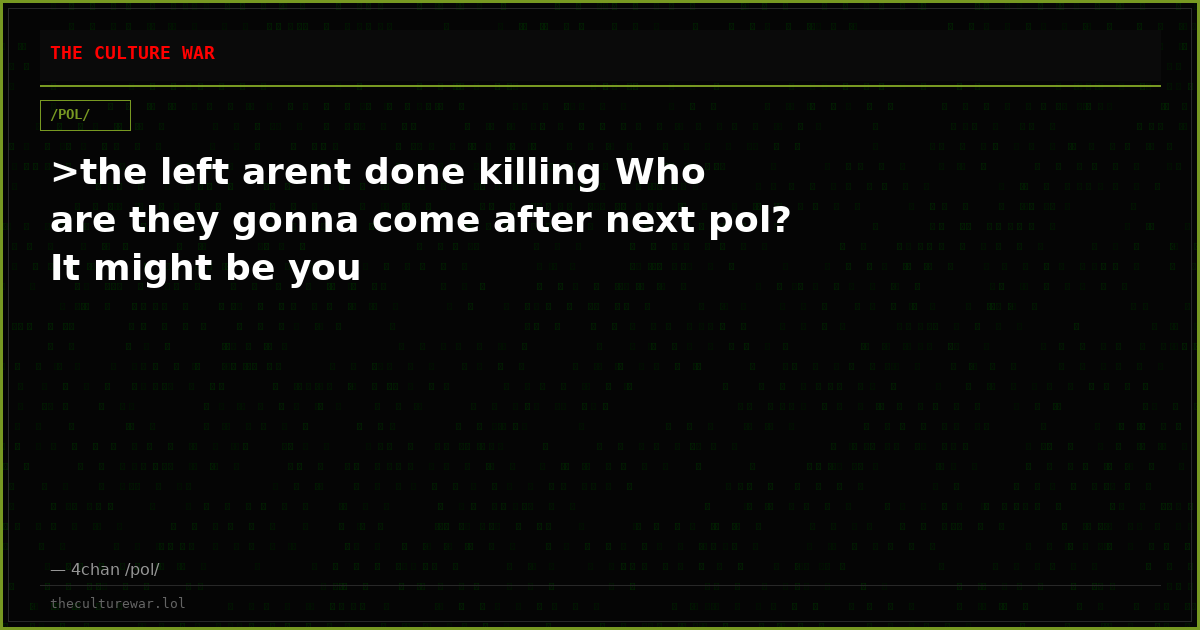 >the left arent done killing Who are they gonna come after next pol? It might be you