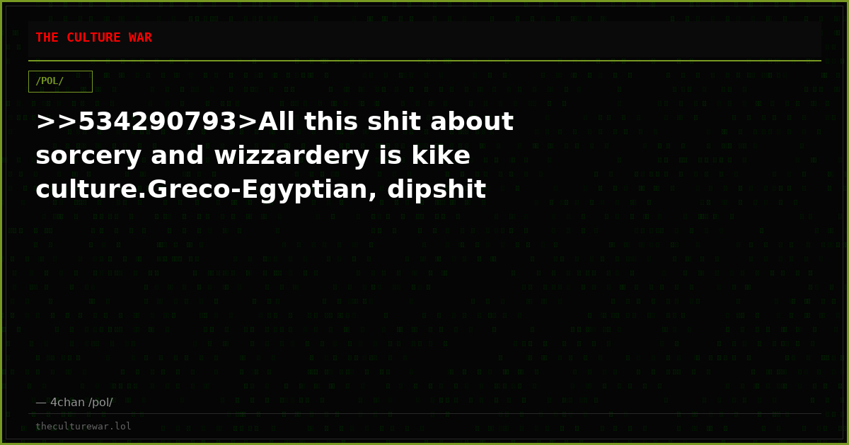 >>534290793>All this shit about sorcery and wizzardery is kike culture.Greco-Egyptian, dipshit