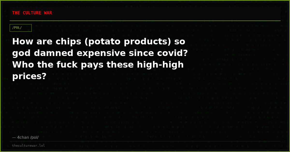 How are chips (potato products) so god damned expensive since covid? Who the fuck pays these high-high prices?