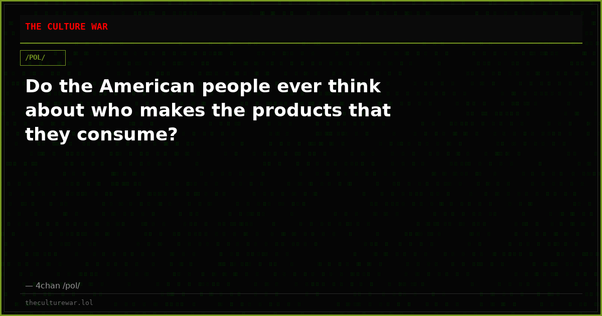 Do the American people ever think about who makes the products that they consume?