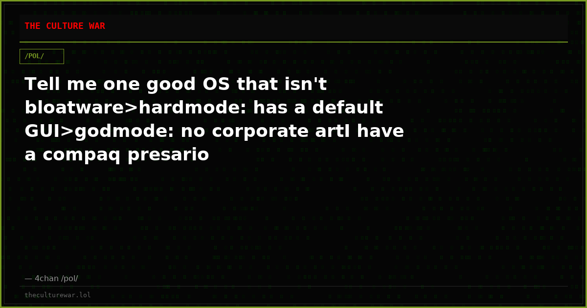 Tell me one good OS that isn't bloatware>hardmode: has a default GUI>godmode: no corporate artI have a compaq presario