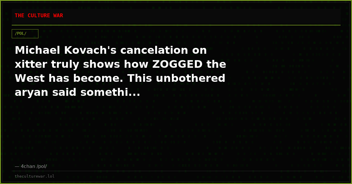 Michael Kovach's cancelation on xitter truly shows how ZOGGED the West has become. This unbothered aryan said somethi...