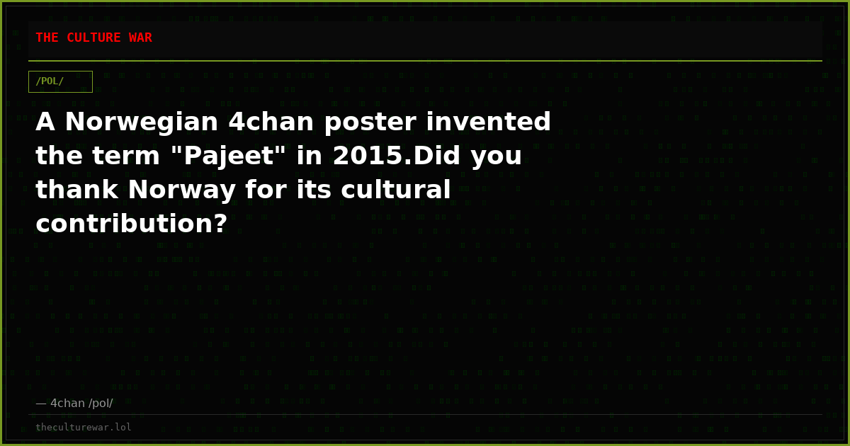 A Norwegian 4chan poster invented the term "Pajeet" in 2015.Did you thank Norway for its cultural contribution?