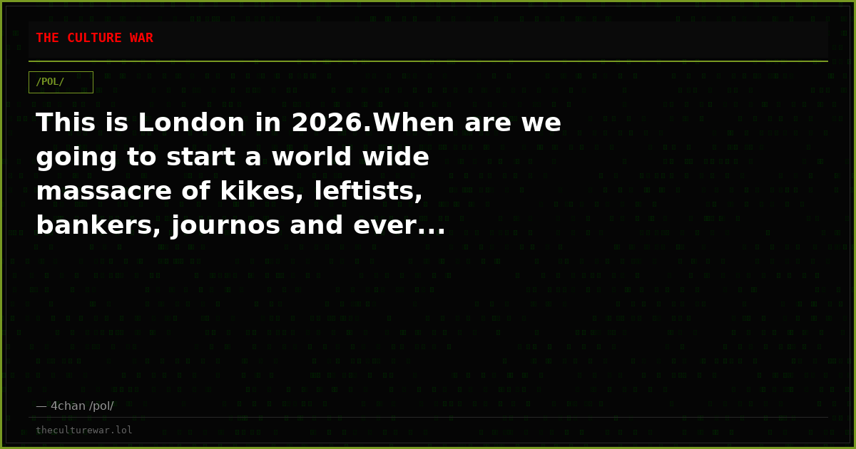 This is London in 2026.When are we going to start a world wide massacre of kikes, leftists, bankers, journos and ever...