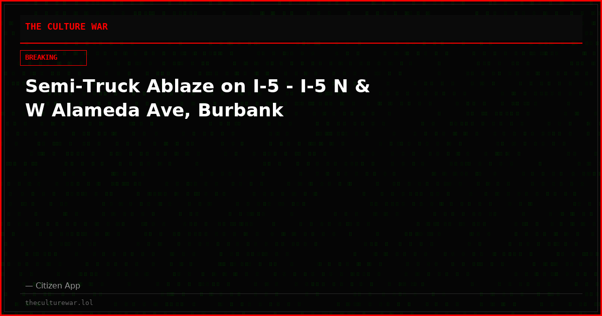 Semi-Truck Ablaze on I-5 - I-5 N & W Alameda Ave, Burbank