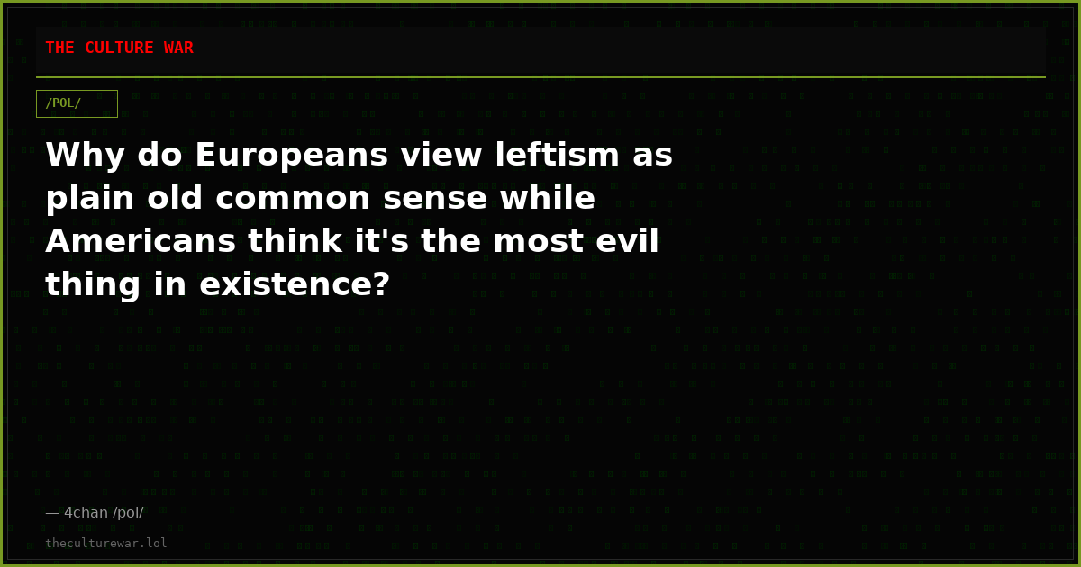 Why do Europeans view leftism as plain old common sense while Americans think it's the most evil thing in existence?