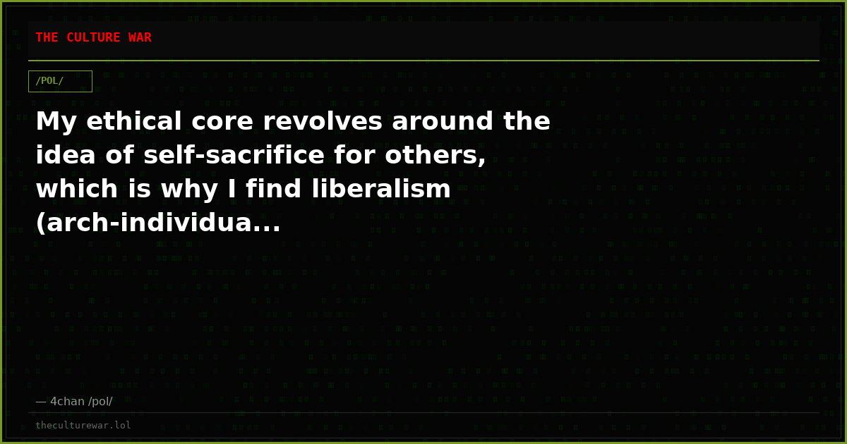 My ethical core revolves around the idea of self-sacrifice for others, which is why I find liberalism (arch-individua...