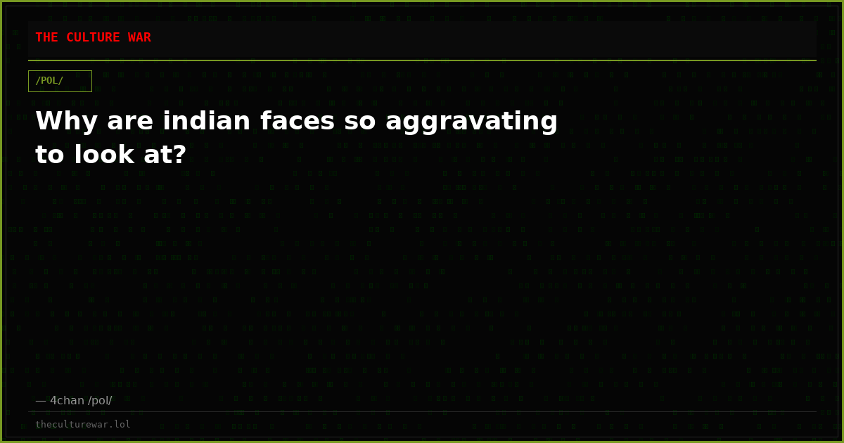 Why are indian faces so aggravating to look at?