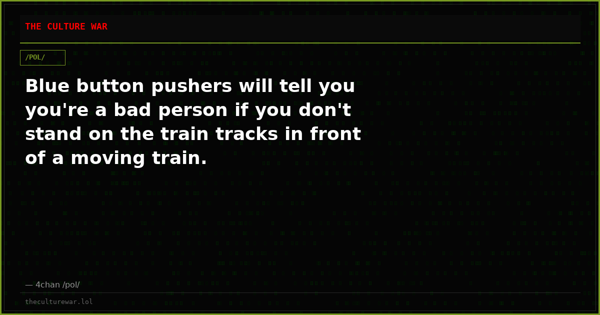 Blue button pushers will tell you you're a bad person if you don't stand on the train tracks in front of a moving train.