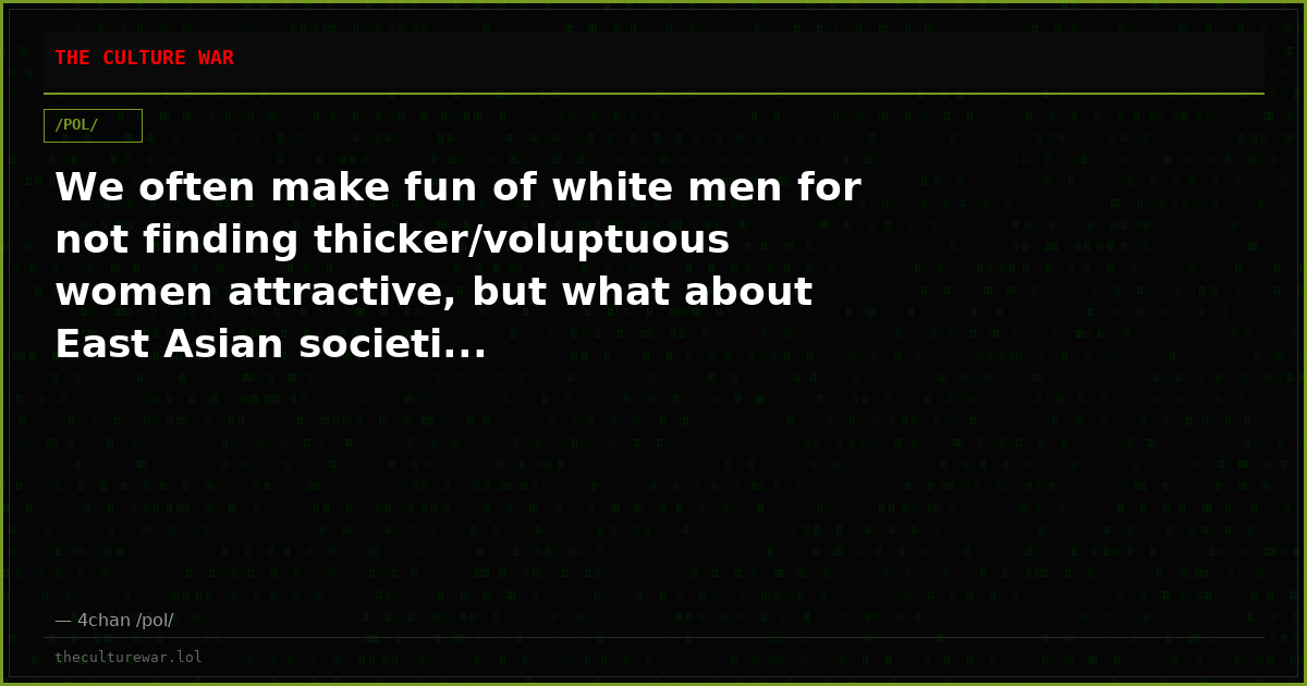 We often make fun of white men for not finding thicker/voluptuous women attractive, but what about East Asian societi...