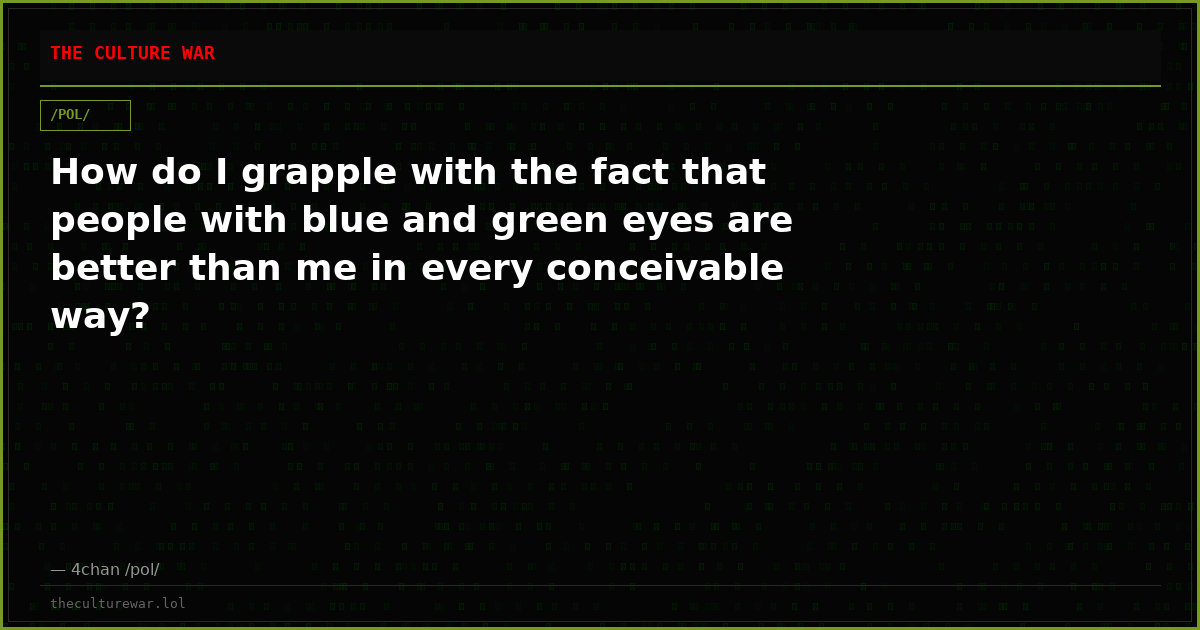 How do I grapple with the fact that people with blue and green eyes are better than me in every conceivable way?