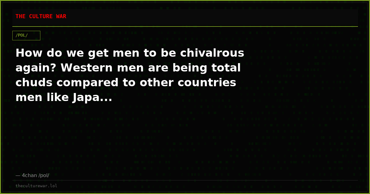 How do we get men to be chivalrous again? Western men are being total chuds compared to other countries men like Japa...