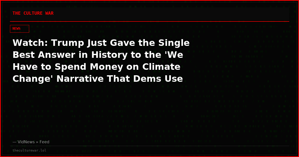 Watch: Trump Just Gave the Single Best Answer in History to the 'We Have to Spend Money on Climate Change' Narrative That Dems Use Non-Stop