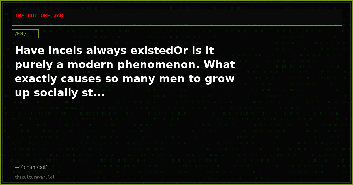 Have incels always existedOr is it purely a modern phenomenon. What exactly causes so many men to grow up socially st...
