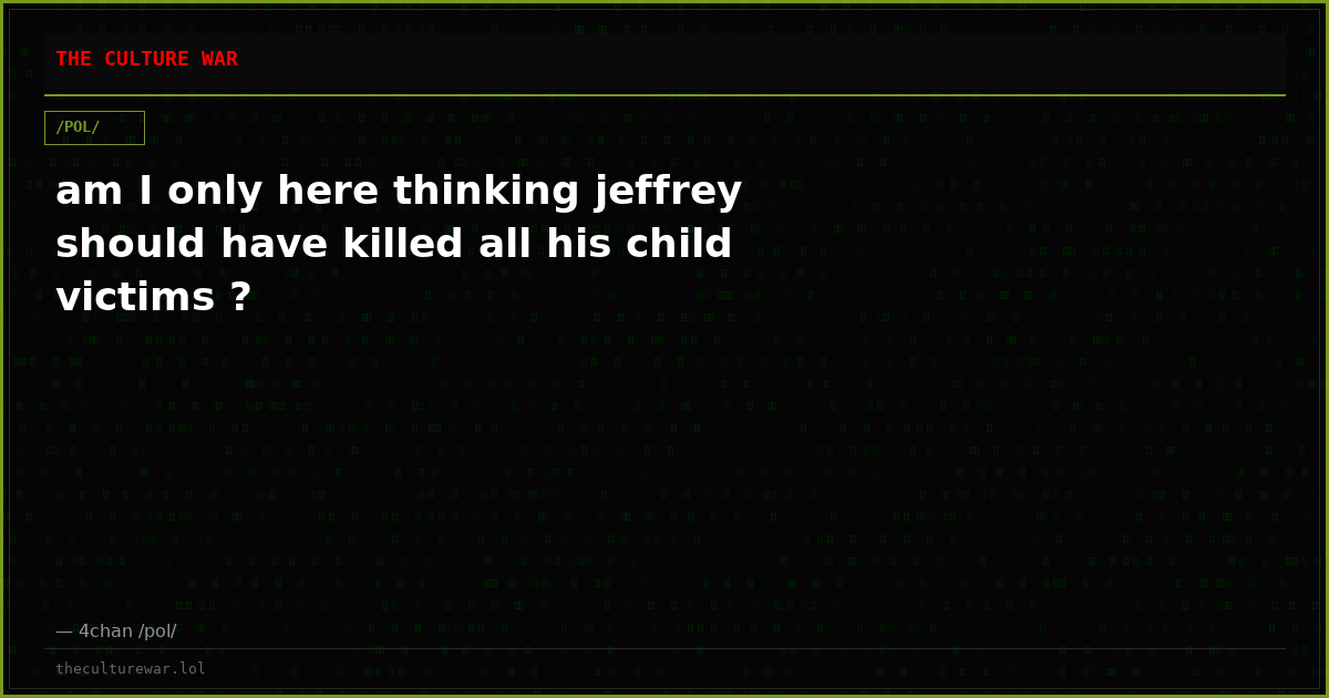 am I only here thinking jeffrey should have killed all his child victims ?