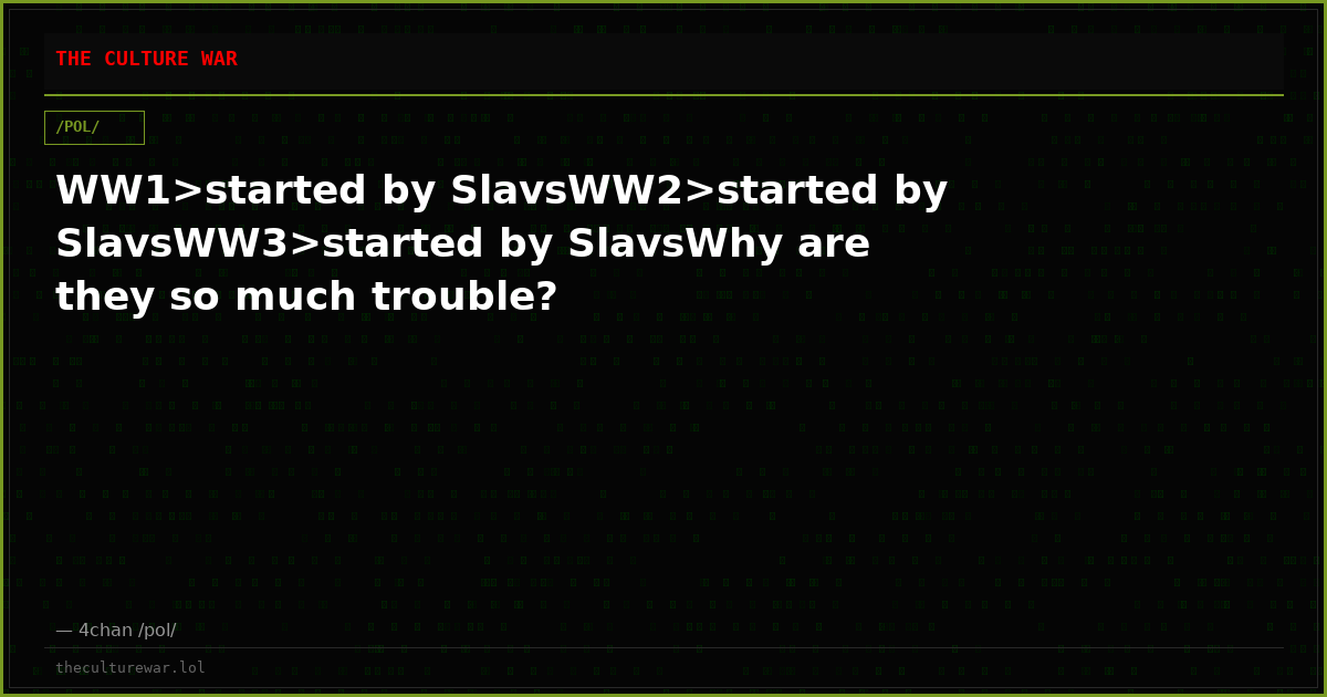 WW1>started by SlavsWW2>started by SlavsWW3>started by SlavsWhy are they so much trouble?