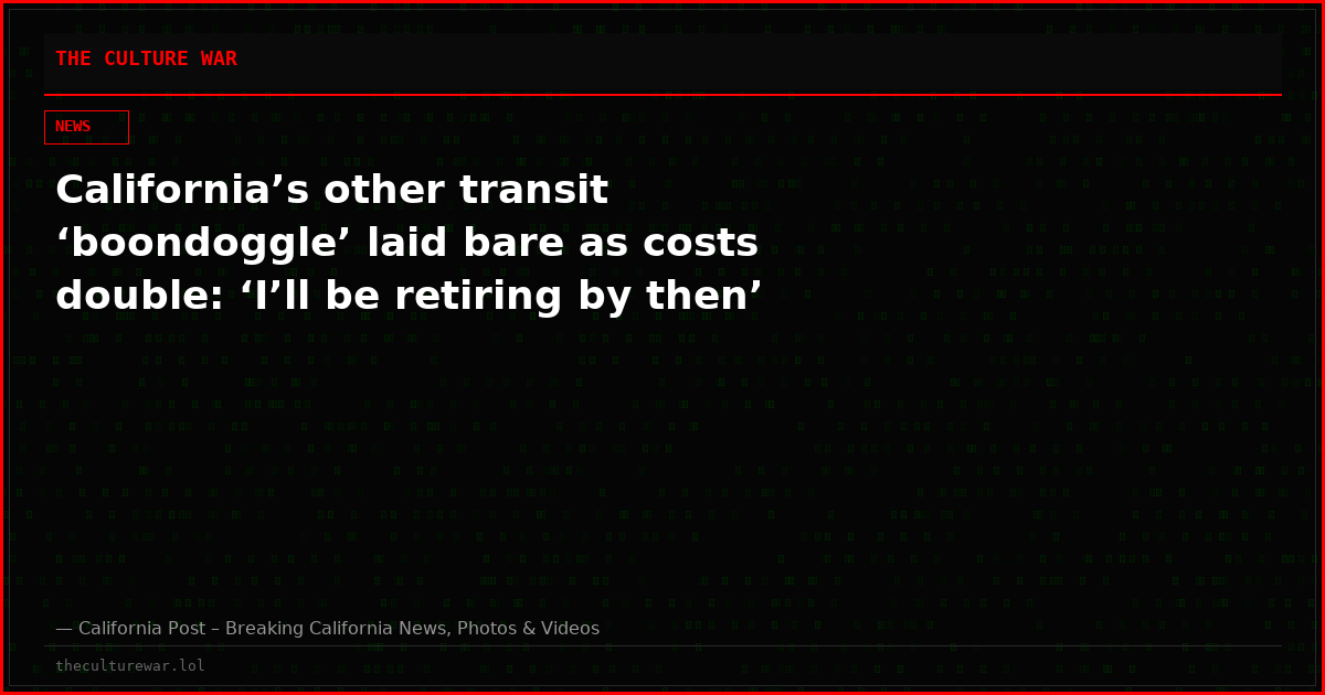 California’s other transit ‘boondoggle’ laid bare as costs double: ‘I’ll be retiring by then’