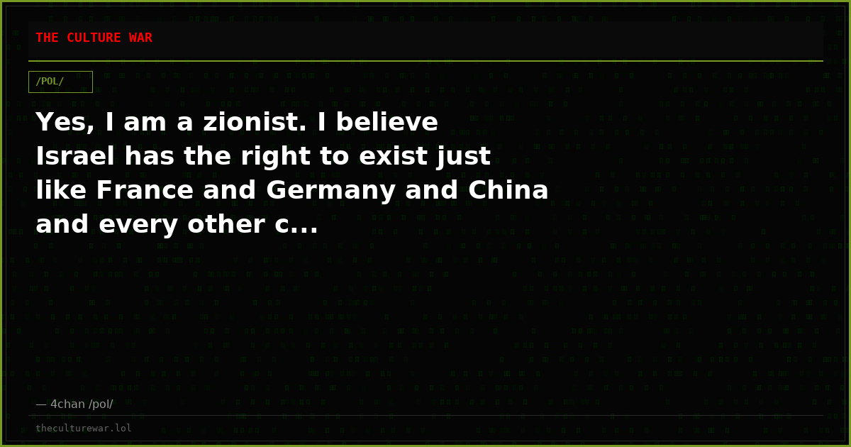 Yes, I am a zionist. I believe Israel has the right to exist just like France and Germany and China and every other c...