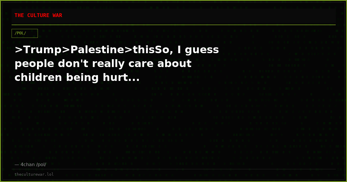>Trump>Palestine>thisSo, I guess people don't really care about children being hurt...