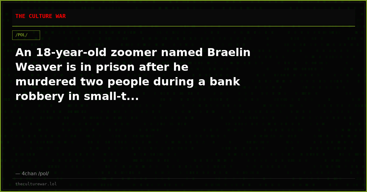An 18-year-old zoomer named Braelin Weaver is in prison after he murdered two people during a bank robbery in small-t...