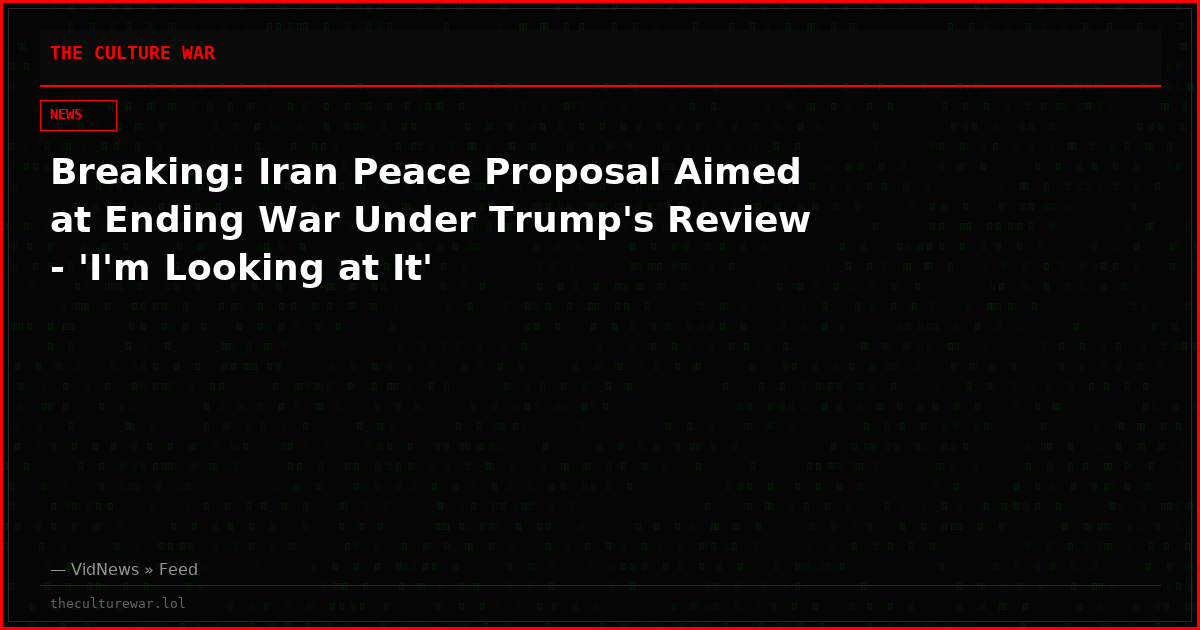 Breaking: Iran Peace Proposal Aimed at Ending War Under Trump's Review - 'I'm Looking at It'
