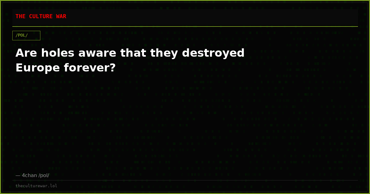 Are holes aware that they destroyed Europe forever?