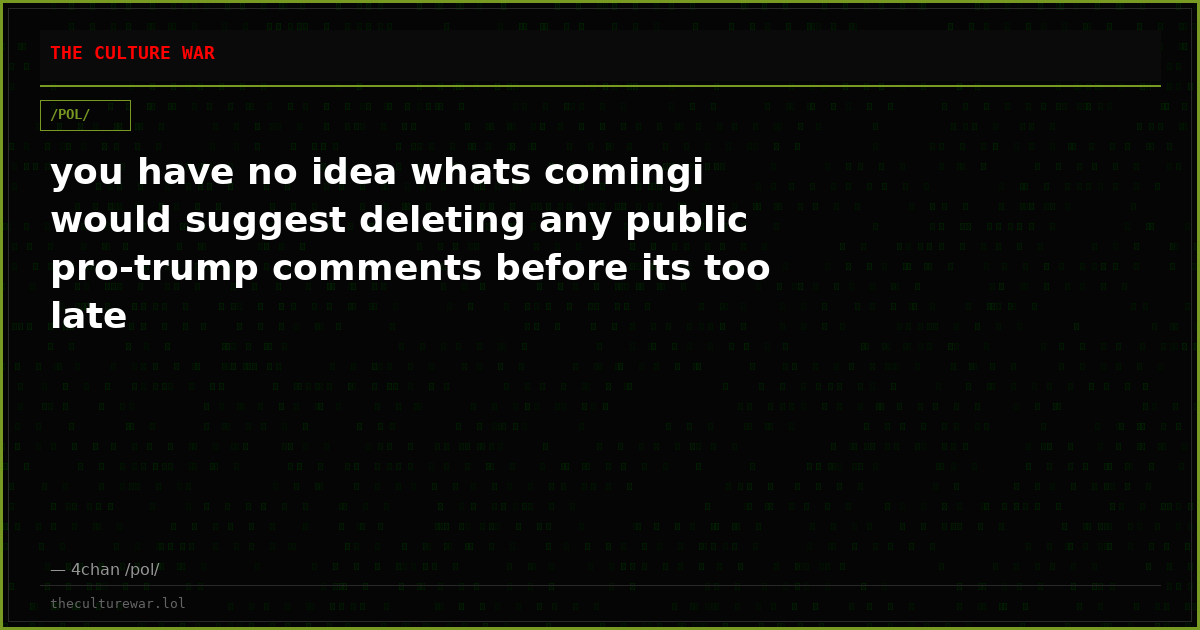 you have no idea whats comingi would suggest deleting any public pro-trump comments before its too late