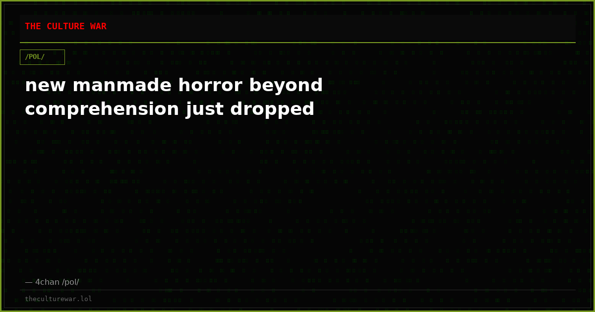 new manmade horror beyond comprehension just dropped