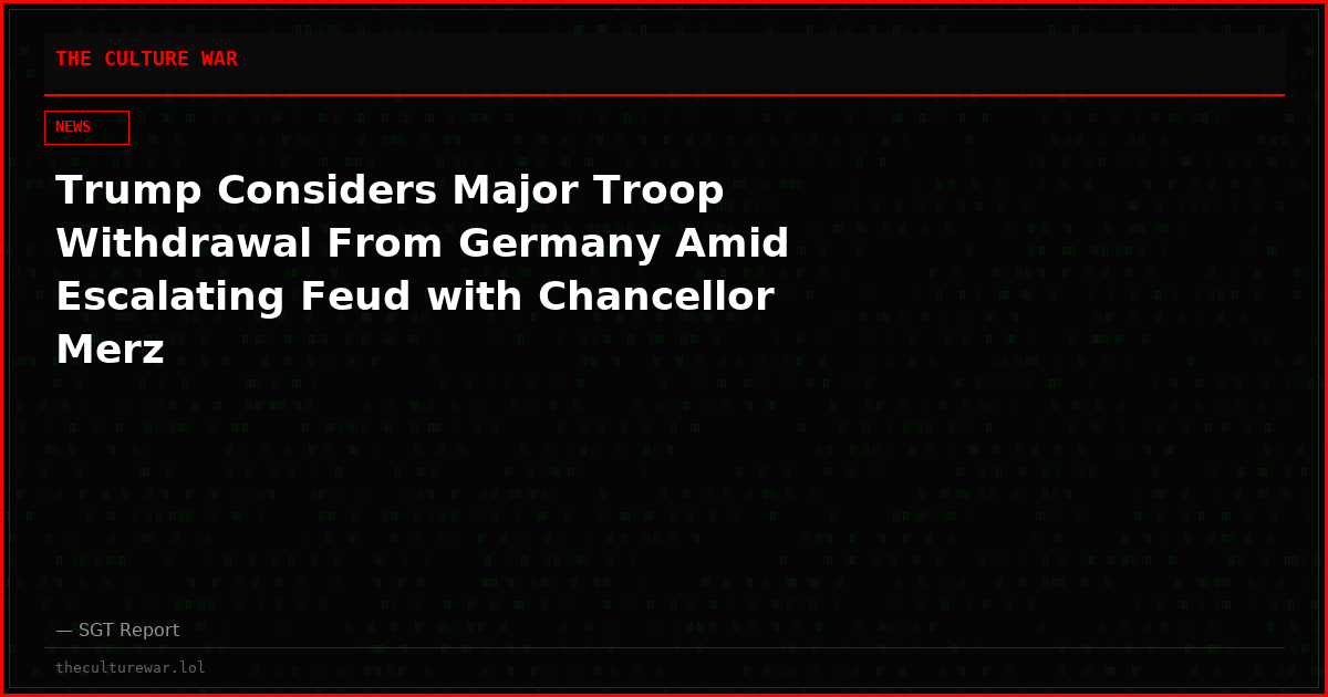 Trump Considers Major Troop Withdrawal From Germany Amid Escalating Feud with Chancellor Merz