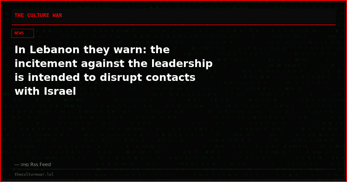 In Lebanon they warn: the incitement against the leadership is intended to disrupt contacts with Israel