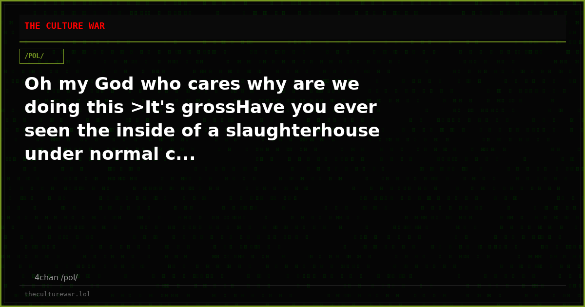 Oh my God who cares why are we doing this >It's grossHave you ever seen the inside of a slaughterhouse under normal c...