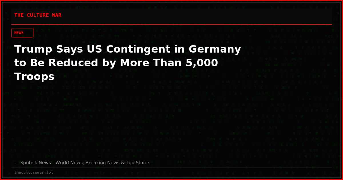 Trump Says US Contingent in Germany to Be Reduced by More Than 5,000 Troops